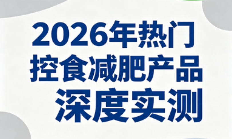 2026控制食欲减脂保健品权威测评!管住嘴不暴食,精准改善腰腹顽固脂肪 2026控制食欲减脂保健品权威测评!管住嘴不暴食,精准改善腰腹顽固脂肪